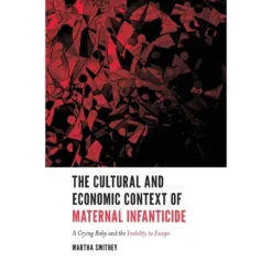 The Cultural And Economic Context Of Maternal Infanticide - By Martha Smithey (Paperback)
