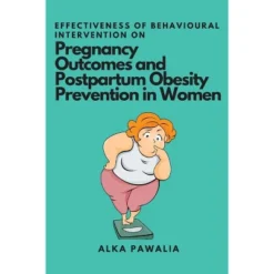 Effectiveness Of Behavioural Intervention On Pregnancy Outcomes And Postpartum Obesity Prevention In Women - By Alka Pawalia (Paperback)