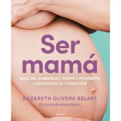 Ser Mamá. Guía De Embarazo, Parto Y Posparto Con Ciencia Y Emoción / Becoming A Mom - By Nazareth Belart (Paperback)
